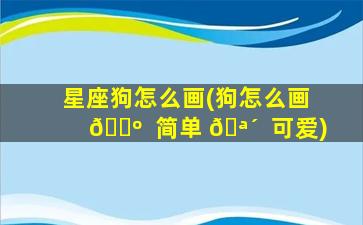 星座狗怎么画(狗怎么画 🐺  简单 🪴  可爱)